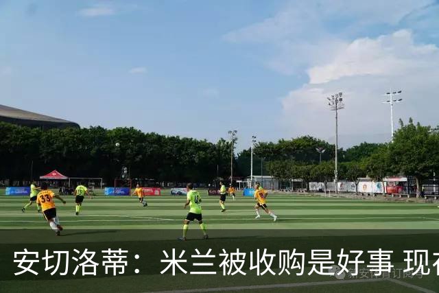 安切洛蒂：米兰被收购是好事 现在不谈回米兰可能
