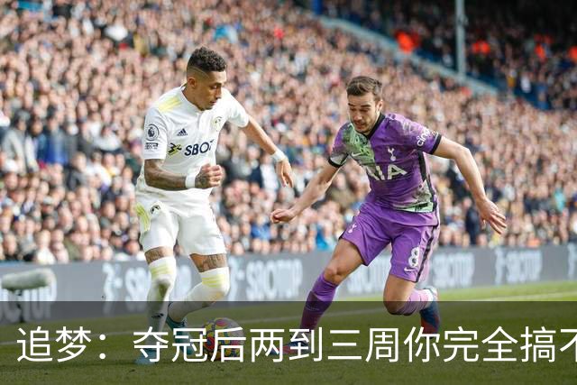追梦：夺冠后两到三周你完全搞不清楚身在何处 像坐在云上飘浮着